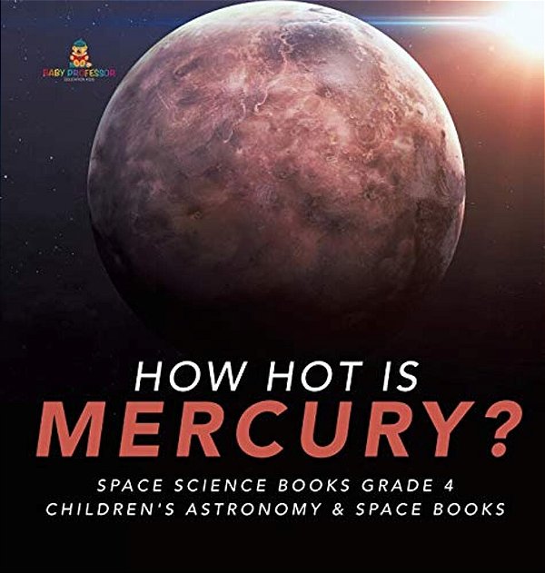 How Hot Is Mercury? Space Science Books Grade 4 Children's Astronomy & Space Books-..