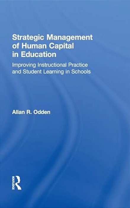 Strategic Management Of Human Capital In Education: Improving Instructional Practice And Student Learning In Schools-..