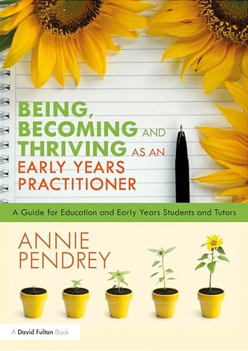 Being, Becoming And Thriving As An Early Years Practitioner: A Guide For Education And Early Years Students And Tutors-..