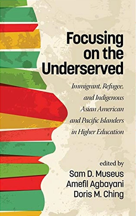 Focusing On The Underserved: Immigrant, Refugee, And Indigenous Asian American And Pacific Islanders In Higher Education-..