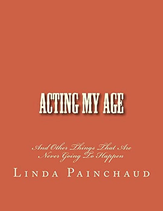 Acting My Age: And Other Things That Are Never Going To Happen-..