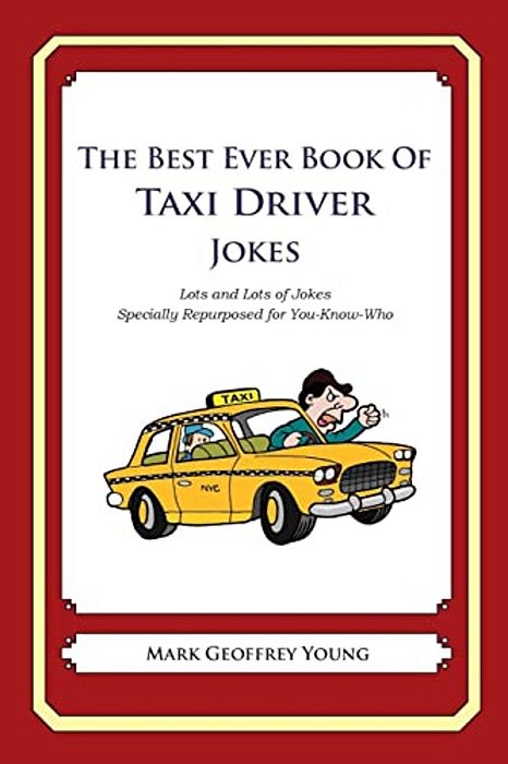 The Best Ever Book Of Taxi Driver Jokes: Lots And Lots Of Jokes Specially Repurposed For You-Know-who-..
