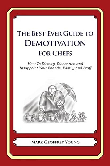 The Best Ever Guide To Demotivation For Chefs: How To Dismay, Dishearten And Disappoint Your Friends, Family And Staff-..