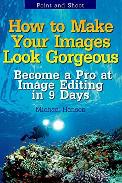 Point And Shoot: How To Make Your Images Look Gorgeous: Become A Pro At Image Editing In 9 Days-..