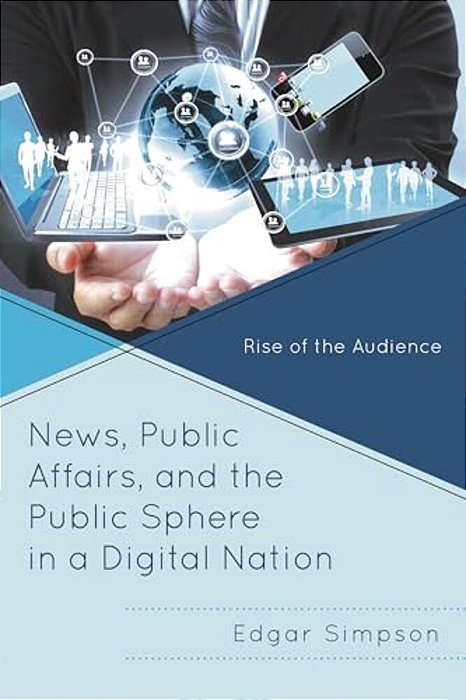 News, Public Affairs, And The Public Sphere In A Digital Nation: Rise Of The Audience-..