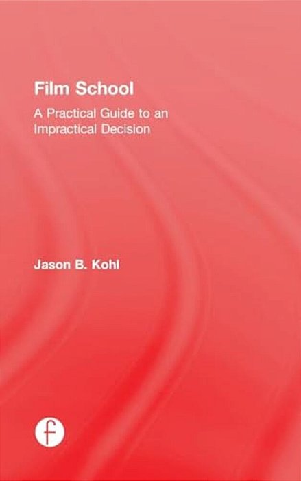 Film School: A Practical Guide To An Impractical Decision-..