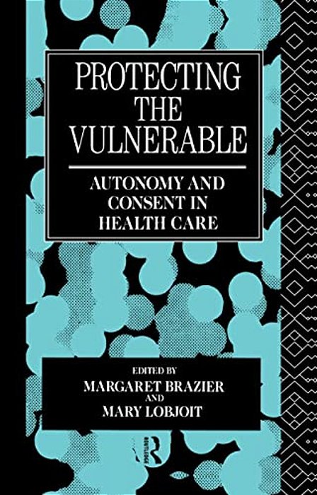 Protecting The Vulnerable: Autonomy And Consent In Health Care-..