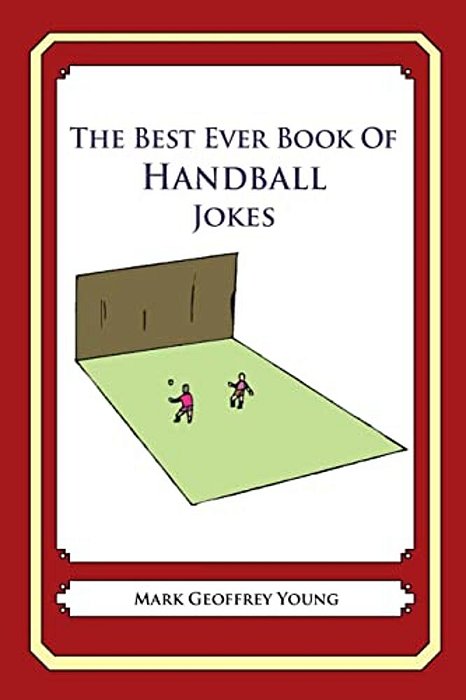 The Best Ever Book Of Handball Jokes: Lots And Lots Of Jokes Specially Repurposed For You-Know-who-..