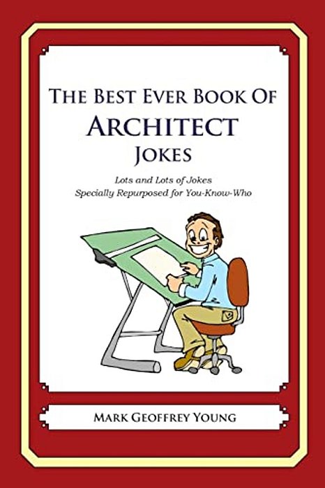The Best Ever Book Of Architect Jokes: Lots And Lots Of Jokes Specially Repurposed For You-Know-who-..