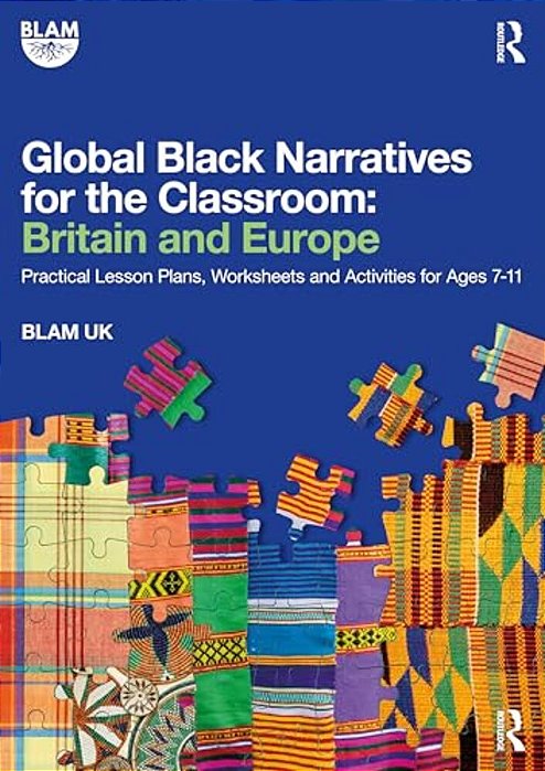 Global Black Narratives For The Classroom: Britain And Europe: Practical Lesson Plans, Worksheets And Activities For Ages 7-11-..