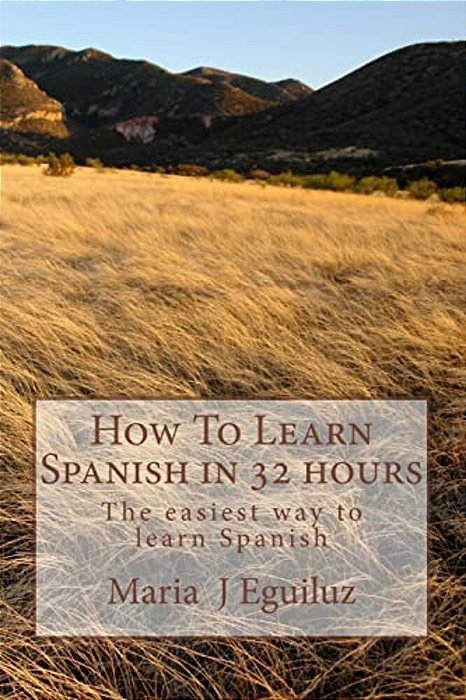How To Learn Spanish In 32 Hours: The Easiest Way To Learn Spanish-..