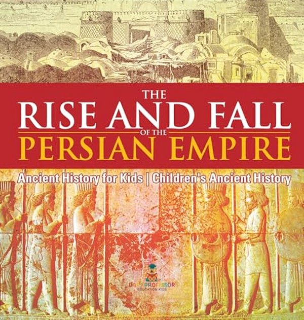 The Rise And Fall Of The Persian Empire - Ancient History For Kids Children's Ancient History-..