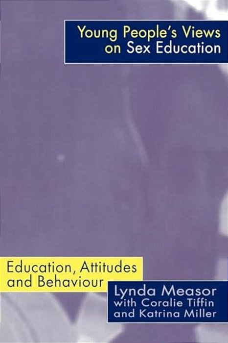 Young People's Views On Sex Education: Education, Attitudes And Behaviour-..