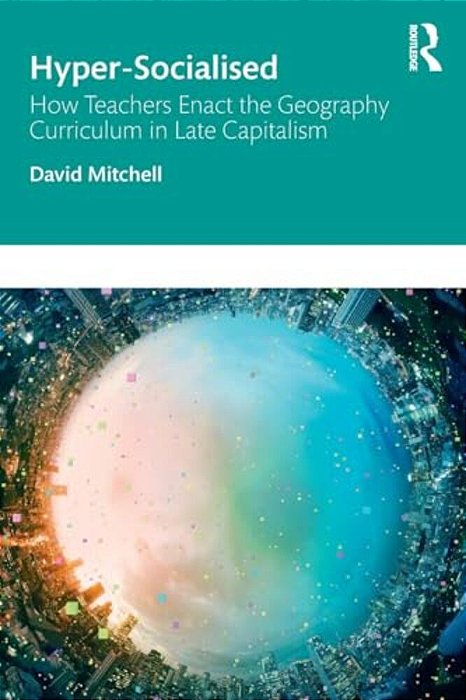 Hyper-Socialised: How Teachers Enact The Geography Curriculum In Late Capitalism-..