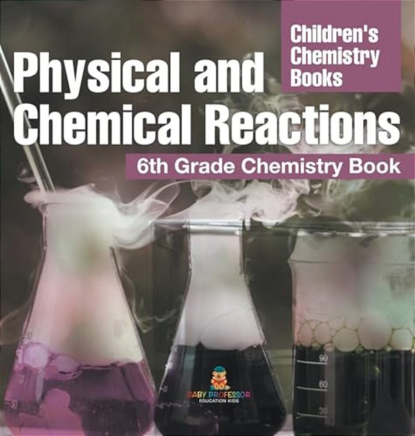Physical And Chemical Reactions: 6Th Grade Chemistry Book Children's Chemistry Books-..