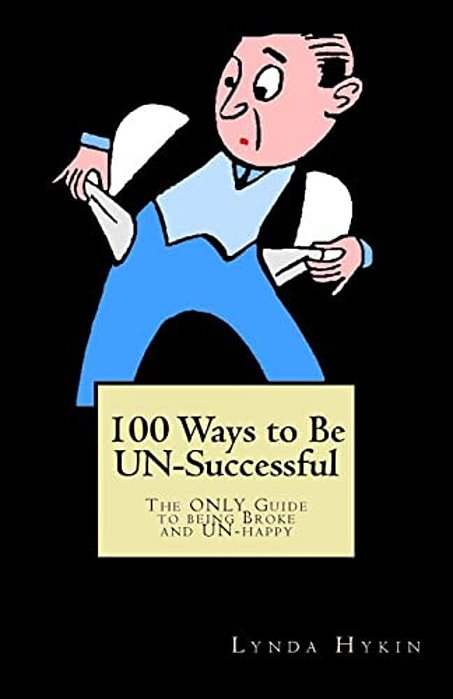 100 Ways To Be Un-Successful: The Only Guide To Being Broke And Un-Happy-..