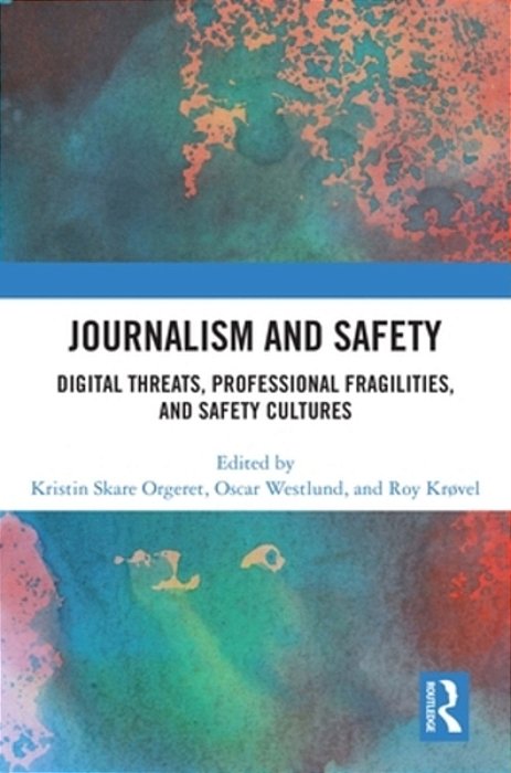 Journalism And Safety: Digital Threats, Professional Fragilities, And Safety Cultures-..