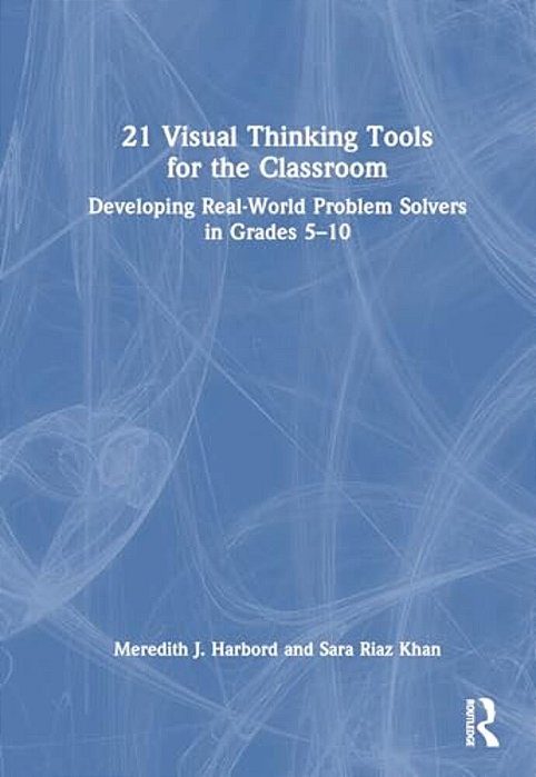 21 Visual Thinking Tools For The Classroom: Developing Real-World Problem Solvers In Grades 5-10-..