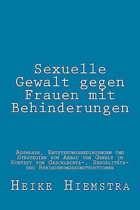 Sexuelle Gewalt Gegen Frauen Mit Behinderungen: Ausmaße, Entstehungsbedingungen Und Strategien Zum Abbau Von Gewalt Im Kontext Von Geschlechts-, Sexua-..