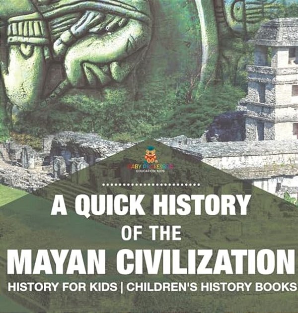 A Quick History Of The Mayan Civilization - History For Kids Children's History Books-..