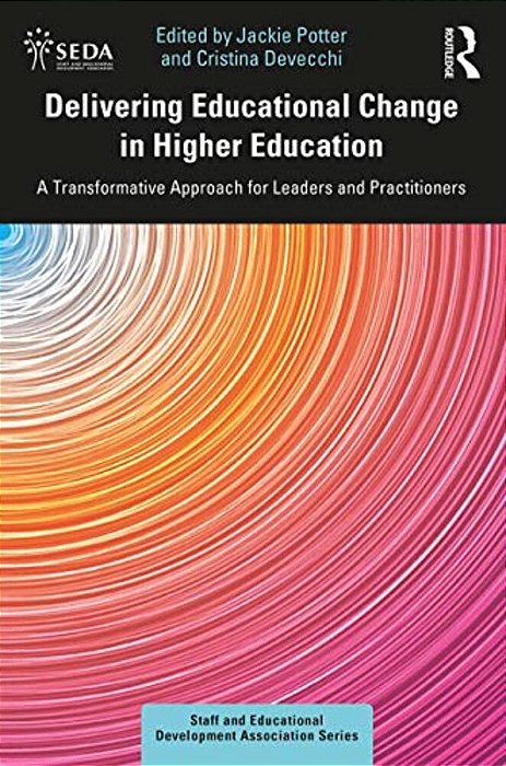 Delivering Educational Change In Higher Education: A Transformative Approach For Leaders And Practitioners-..