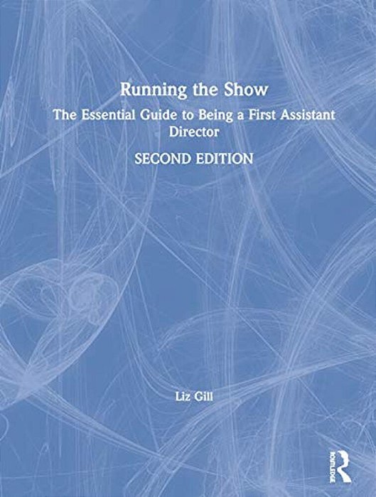Running The Show: The Essential Guide To Being A First Assistant Director-..