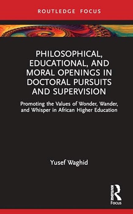 Philosophical, Educational, And Moral Openings In Doctoral Pursuits And Supervision: Promoting The Values Of Wonder, Wander, And Whisper In African Hi-..