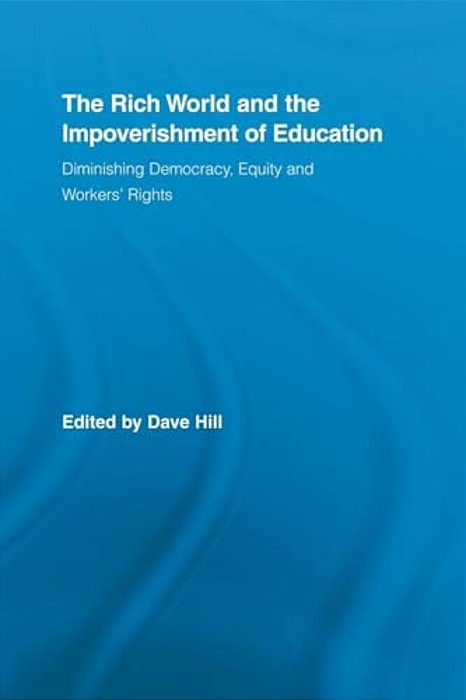 The Rich World And The Impoverishment Of Education: Diminishing Democracy, Equity And Workers' Rights-..
