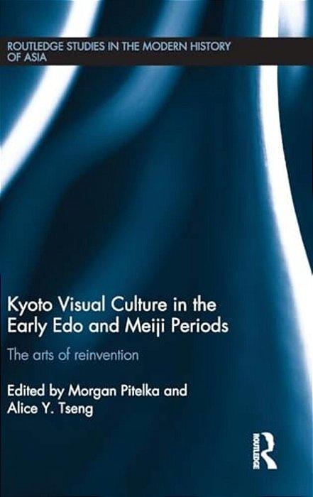 Kyoto Visual Culture In The Early Edo And Meiji Periods: The Arts Of Reinvention-..
