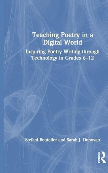 Teaching Poetry In A Digital World: Inspiring Poetry Writing Through Technology In Grades 6-12-..