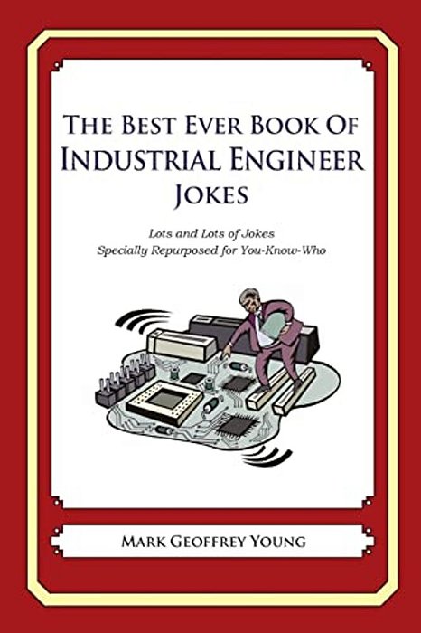 The Best Ever Book Of Industrial Engineer Jokes: Lots And Lots Of Jokes Specially Repurposed For You-Know-who-..