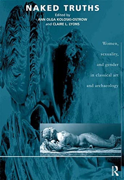 Naked Truths: Women, Sexuality And Gender In Classical Art And Archaeology-..