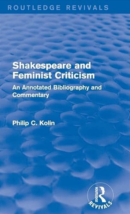 Routledge Revivals: Shakespeare And Feminist Criticism (1991): An Annotated Bibliography And Commentary-..