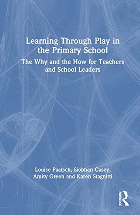 Learning Through Play In The Primary School: The Why And The How For Teachers And School Leaders-..