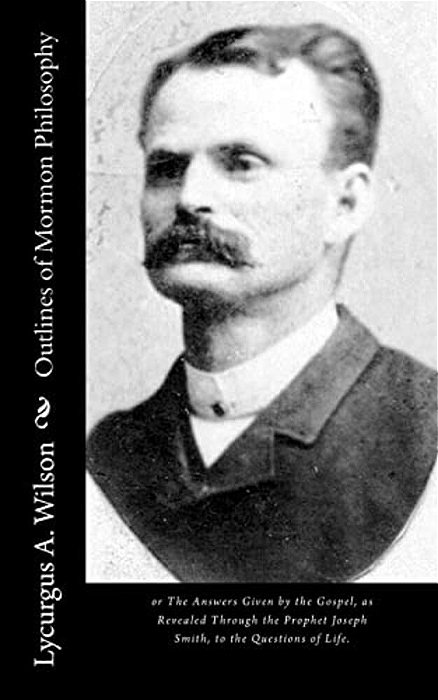 Outlines Of Mormon Philosophy: Or The Answers Given By The Gospel, As Revealed Through The Prophet Joseph Smith, To The Questions Of Life. -..
