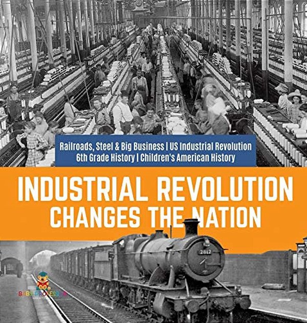 Industrial Revolution Changes The Nation Railroads, Steel & Big Business US Industrial Revolution 6Th Grade History Children's American History-..
