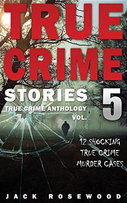 True Crime Stories Volume 5: 12 Shocking True Crime Murder Cases-..