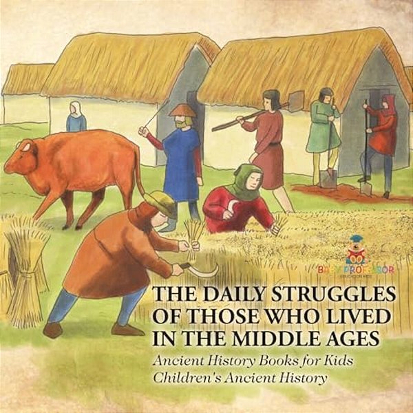 The Daily Struggles Of Those Who Lived In The Middle Ages - Ancient History Books For Kids Children's Ancient History-..