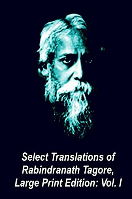 Select Translations Of Rabindranath Tagore, Large Print Edition: Volume I-..