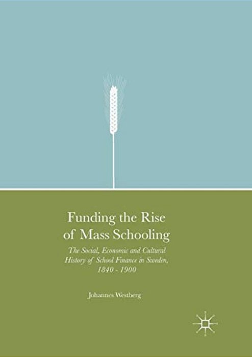Funding The Rise Of Mass Schooling: The Social, Economic And Cultural History Of School Finance In Sweden, 1840 - 1900-..