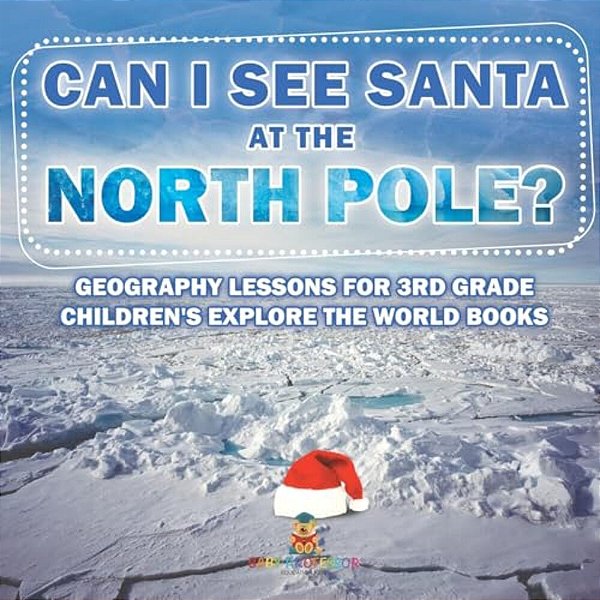 Can I See Santa At The North Pole? Geography Lessons For 3RD Grade Children's Explore The World Books-..