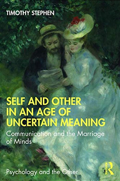Self And Other In An Age Of Uncertain Meaning: Communication And The Marriage Of Minds-..