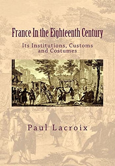 France In The Eighteenth Century: Its Institutions, Customs And Costumes-..