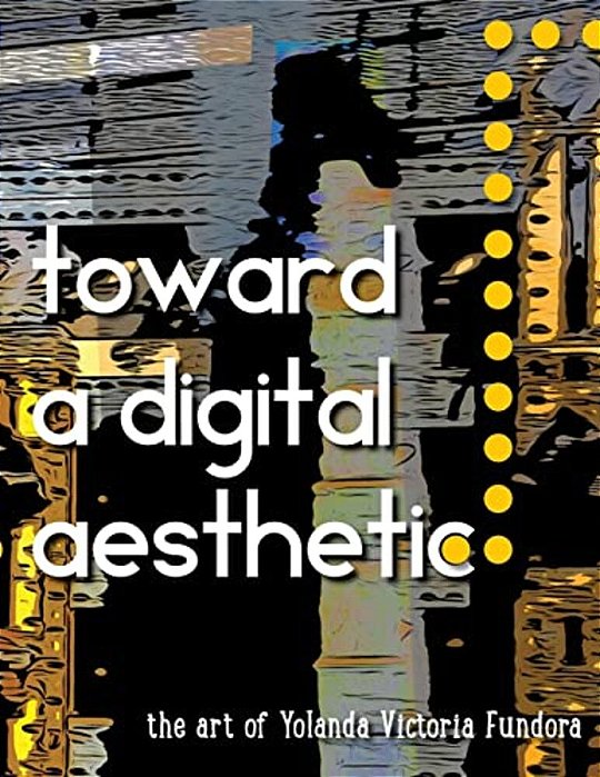 Toward A Digital Aesthetic: The Art Of Yolanda Victoria Fundora-..