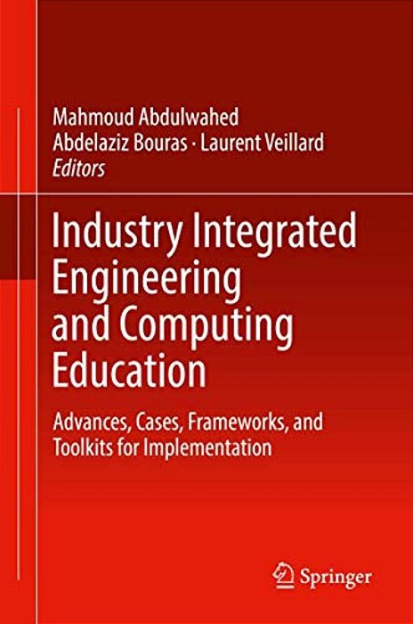 Industry Integrated Engineering And Computing Education: Advances, Cases, Frameworks, And Toolkits For Implementation-..