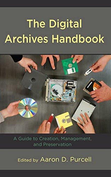 Digital Archives Handbook: A Guide To Creation, Management, And Preservation-..