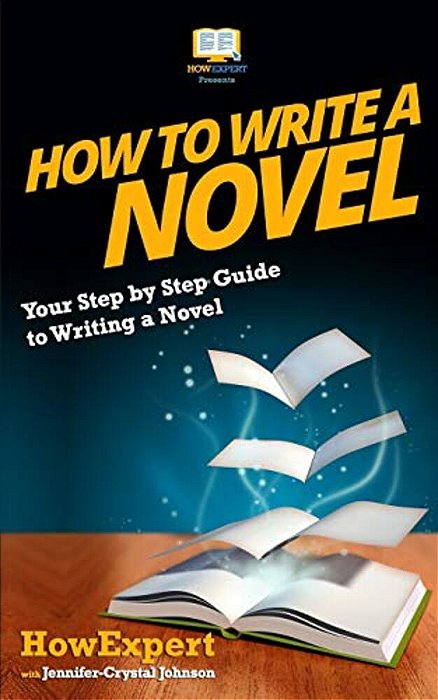 How To Write A Novel: Your Step-By-step Guide To Writing A Novel-..