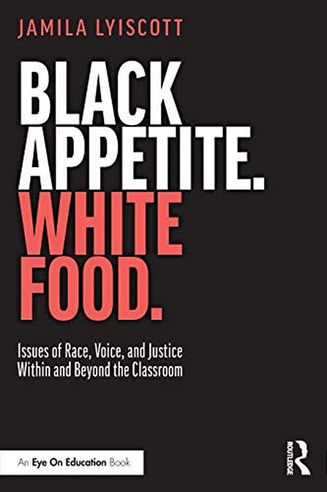 Black Appetite. White Food.: Issues Of Race, Voice, And Justice Within And Beyond The Classroom-..