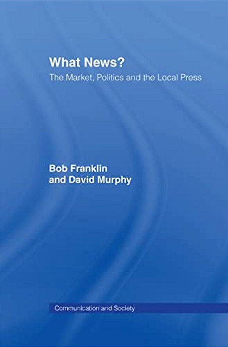 What News?: The Market, Politics And The Local Press-..