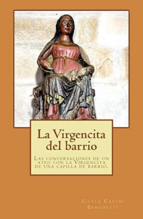 La Virgencita Del Barrio: Las Conversaciones Entre Un Ateo Y La Virgencita De Una Capilla De Barrio. -..